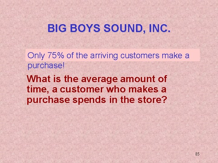 BIG BOYS SOUND, INC. Only 75% of the arriving customers make a purchase! What
