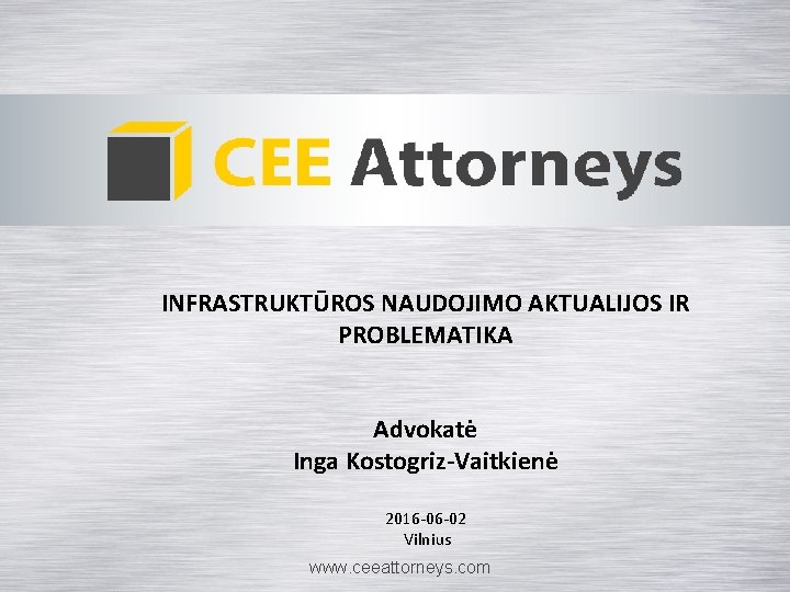 INFRASTRUKTŪROS NAUDOJIMO AKTUALIJOS IR PROBLEMATIKA Advokatė Inga Kostogriz-Vaitkienė 2016 -06 -02 Vilnius www. ceeattorneys.