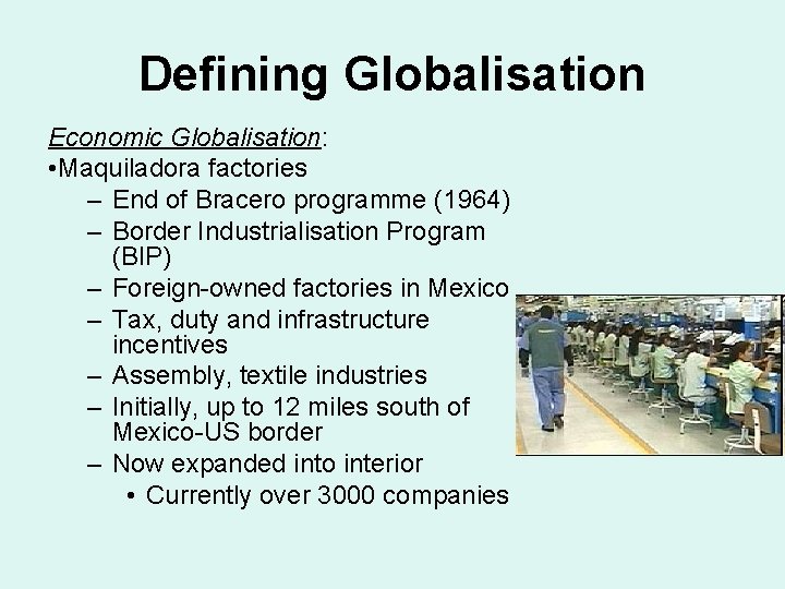 Defining Globalisation Economic Globalisation: • Maquiladora factories – End of Bracero programme (1964) – Defining Globalisation Economic Globalisation: • Maquiladora factories – End of Bracero programme (1964) –