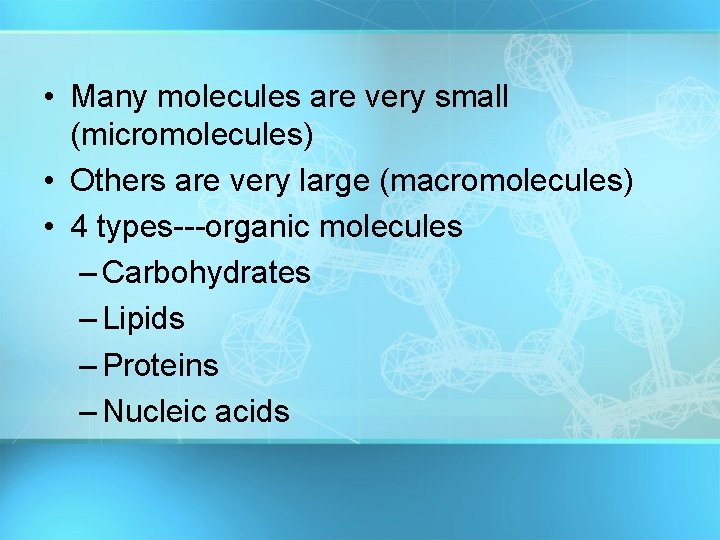  • Many molecules are very small (micromolecules) • Others are very large (macromolecules)