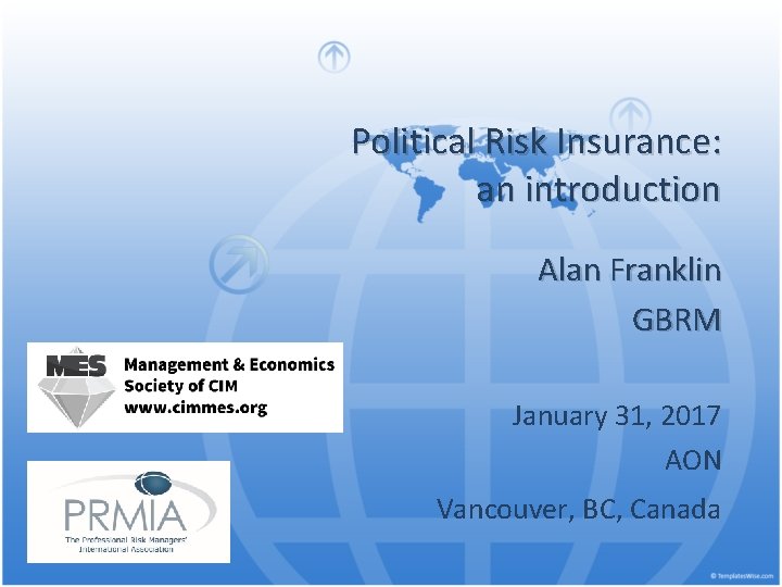 Political Risk Insurance: an introduction Alan Franklin GBRM January 31, 2017 AON Vancouver, BC,