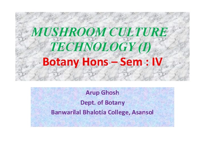 MUSHROOM CULTURE TECHNOLOGY (I) Botany Hons – Sem : IV Arup Ghosh Dept. of