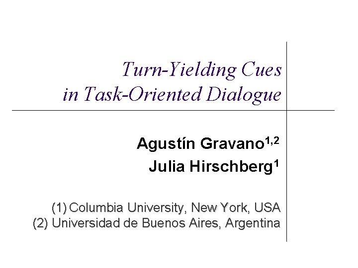 Turn-Yielding Cues in Task-Oriented Dialogue Agustín Gravano 1, 2 Julia Hirschberg 1 (1) Columbia