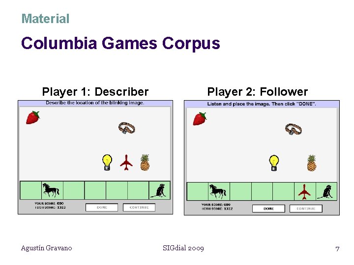 Material Columbia Games Corpus Player 1: Describer Agustín Gravano Player 2: Follower SIGdial 2009