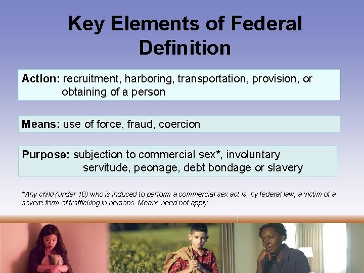 Key Elements of Federal Definition Action: recruitment, harboring, transportation, provision, or obtaining of a