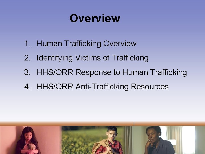 Overview 1. Human Trafficking Overview 2. Identifying Victims of Trafficking 3. HHS/ORR Response to