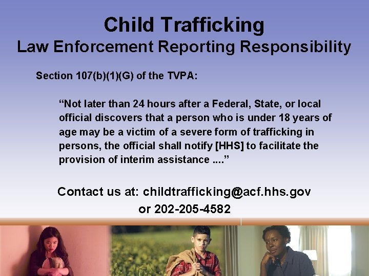 Child Trafficking Law Enforcement Reporting Responsibility Section 107(b)(1)(G) of the TVPA: “Not later than