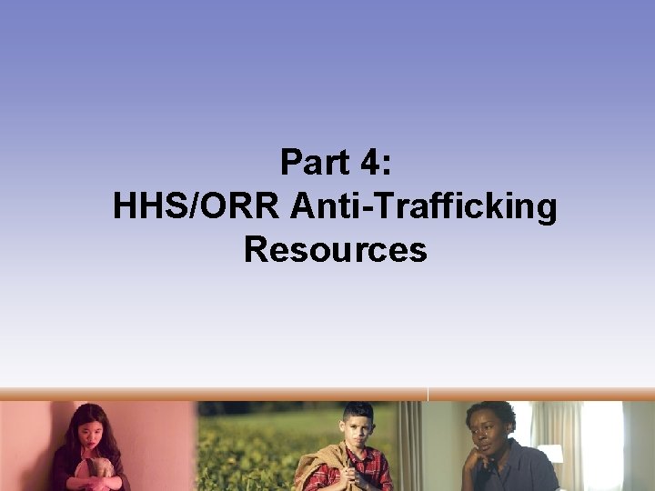 Part 4: HHS/ORR Anti-Trafficking Resources 
