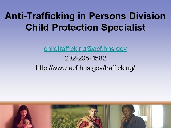 Anti-Trafficking in Persons Division Child Protection Specialist childtrafficking@acf. hhs. gov 202 -205 -4582 http: