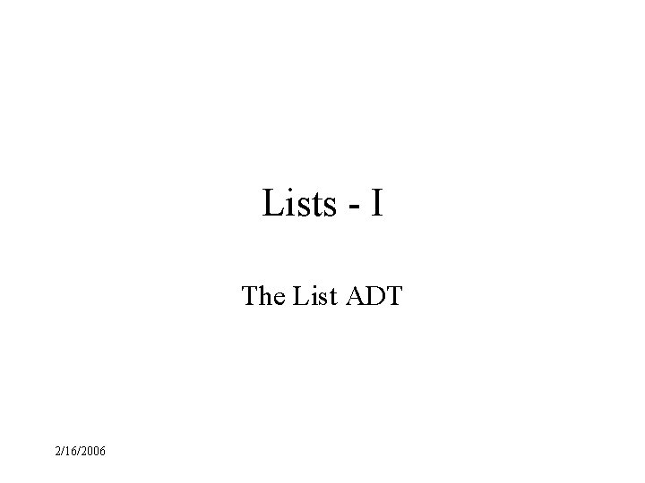 Lists - I The List ADT 2/16/2006 