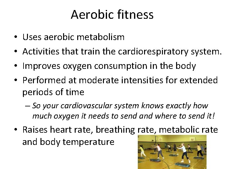 Aerobic fitness • • Uses aerobic metabolism Activities that train the cardiorespiratory system. Improves