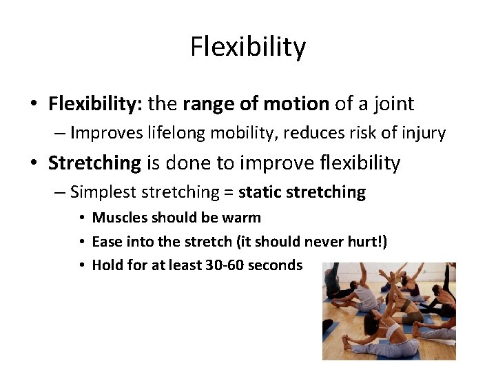 Flexibility • Flexibility: the range of motion of a joint – Improves lifelong mobility,