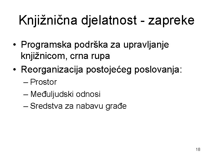 Knjižnična djelatnost - zapreke • Programska podrška za upravljanje knjižnicom, crna rupa • Reorganizacija