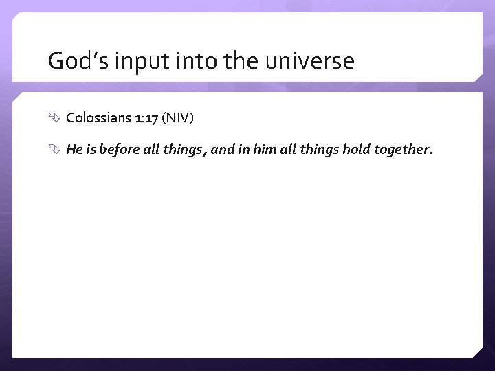 God’s input into the universe Colossians 1: 17 (NIV) He is before all things,