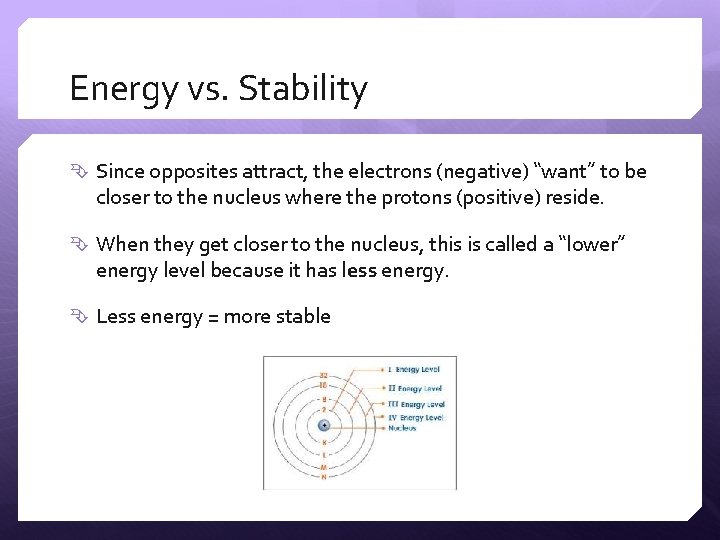 Energy vs. Stability Since opposites attract, the electrons (negative) “want” to be closer to