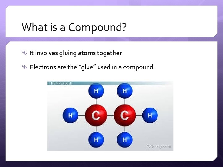 What is a Compound? It involves gluing atoms together Electrons are the “glue” used