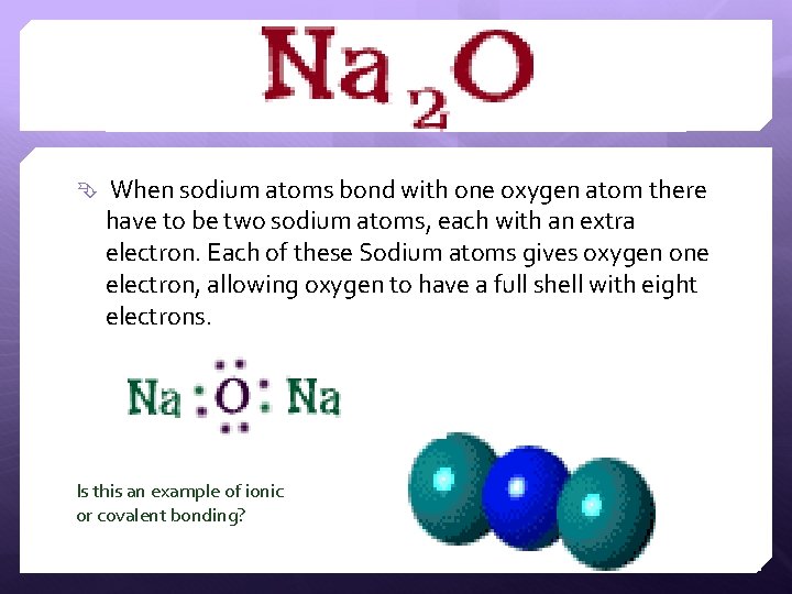  When sodium atoms bond with one oxygen atom there have to be two