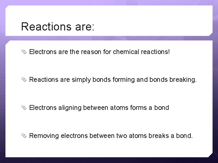 Reactions are: Electrons are the reason for chemical reactions! Reactions are simply bonds forming