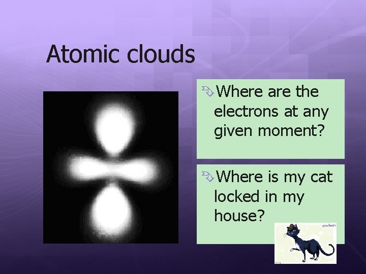 Atomic clouds Where are the electrons at any given moment? Where is my cat