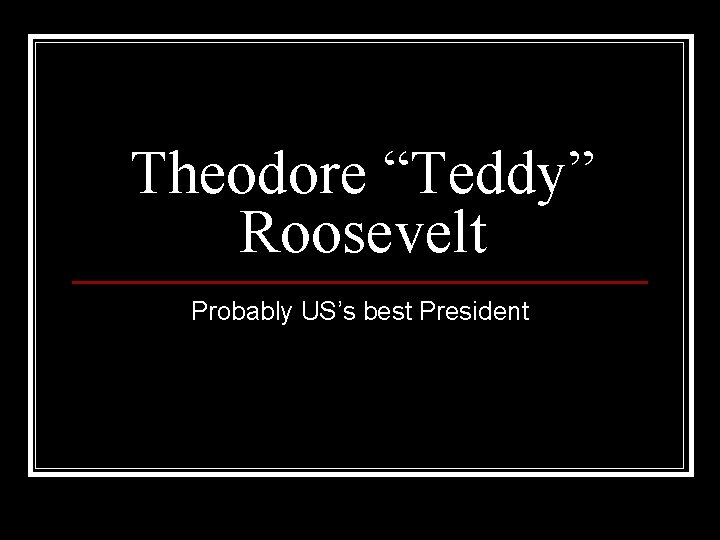 Theodore “Teddy” Roosevelt Probably US’s best President 