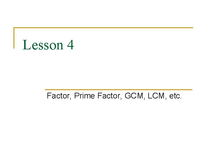 Lesson 4 Factor, Prime Factor, GCM, LCM, etc. 