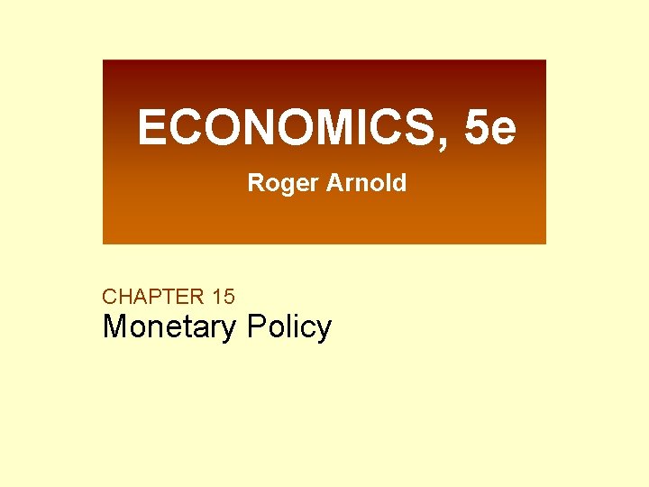 ECONOMICS, 5 e Roger Arnold CHAPTER 15 Monetary Policy 