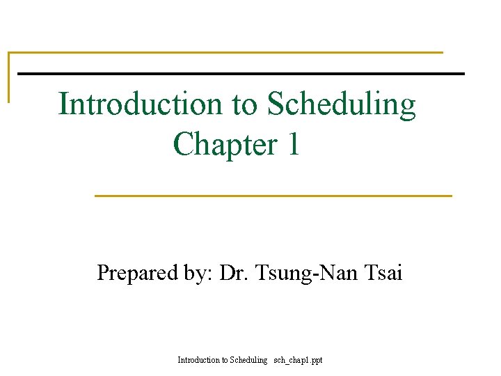 Introduction to Scheduling Chapter 1 Prepared by: Dr. Tsung-Nan Tsai Introduction to Scheduling sch_chap