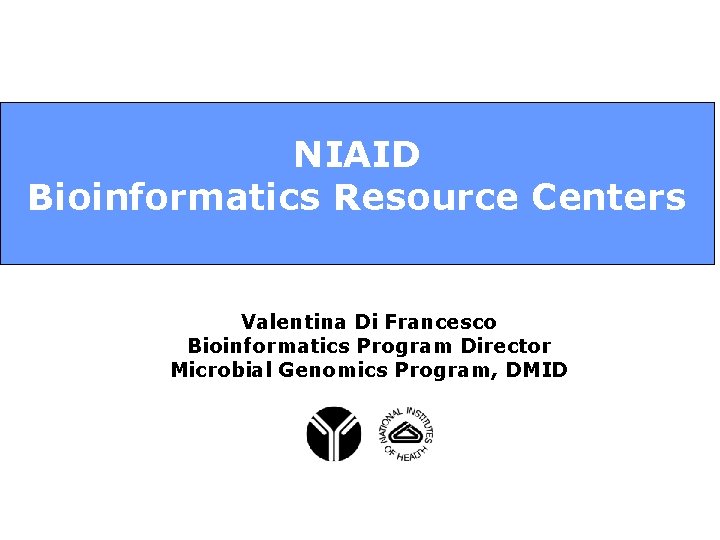 NIAID Bioinformatics Resource Centers Valentina Di Francesco Bioinformatics Program Director Microbial Genomics Program, DMID