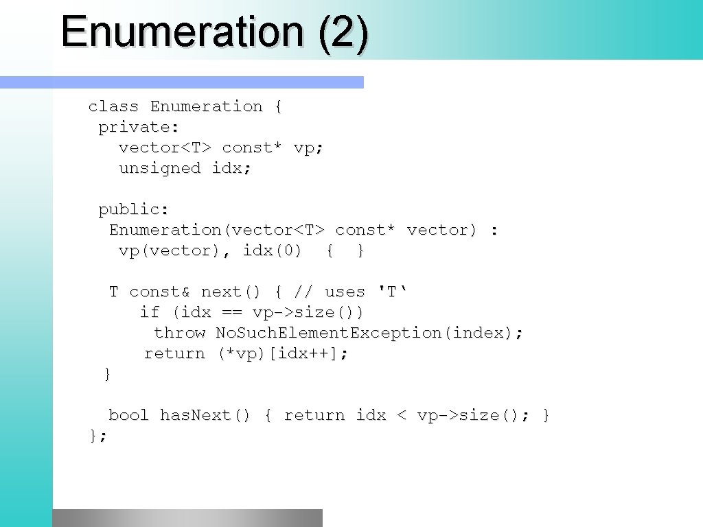 Enumeration (2) class Enumeration { private: vector<T> const* vp; unsigned idx; public: Enumeration(vector<T> const* Enumeration (2) class Enumeration { private: vector<T> const* vp; unsigned idx; public: Enumeration(vector<T> const*