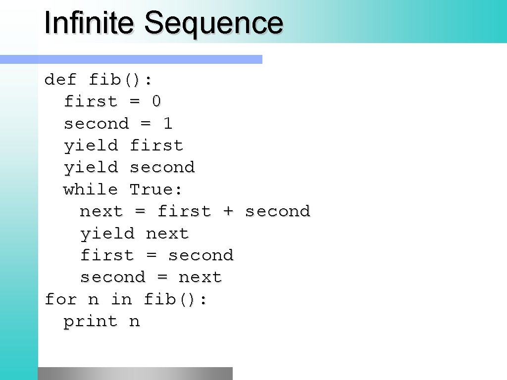 Infinite Sequence def fib(): first = 0 second = 1 yield first yield second Infinite Sequence def fib(): first = 0 second = 1 yield first yield second