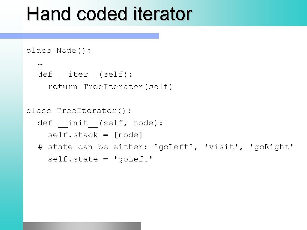 Hand coded iterator class Node(): … def __iter__(self): return Tree. Iterator(self) class Tree. Iterator(): Hand coded iterator class Node(): … def __iter__(self): return Tree. Iterator(self) class Tree. Iterator():