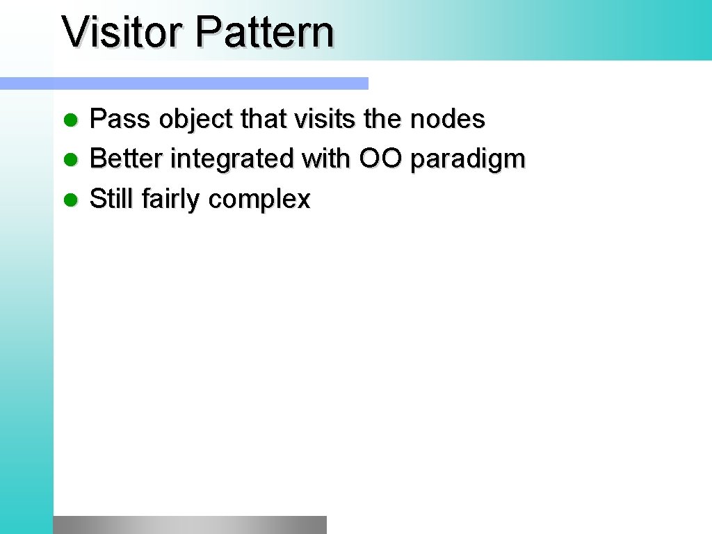 Visitor Pattern Pass object that visits the nodes l Better integrated with OO paradigm Visitor Pattern Pass object that visits the nodes l Better integrated with OO paradigm