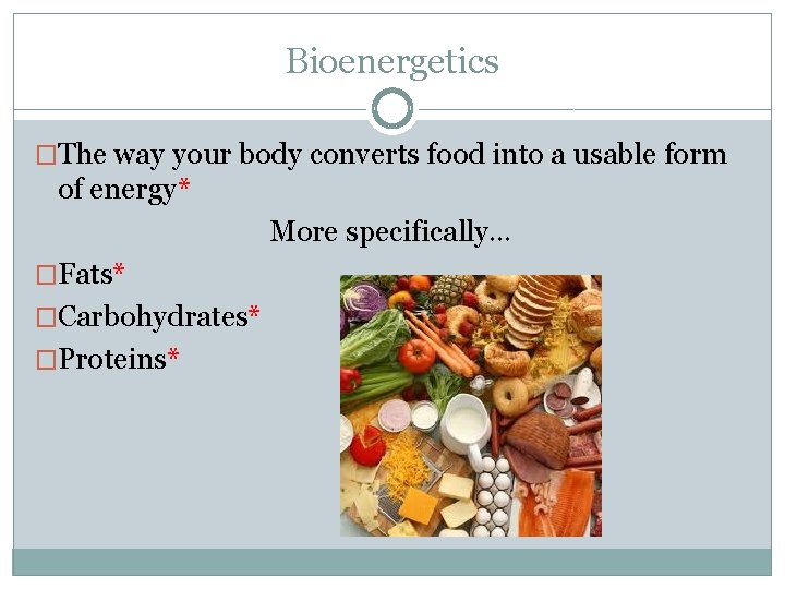 Bioenergetics �The way your body converts food into a usable form of energy* More