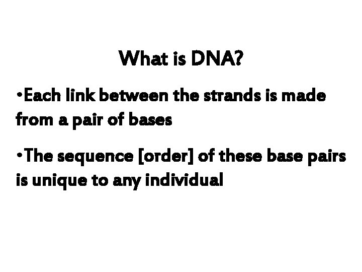 What is DNA? • Each link between the strands is made from a pair