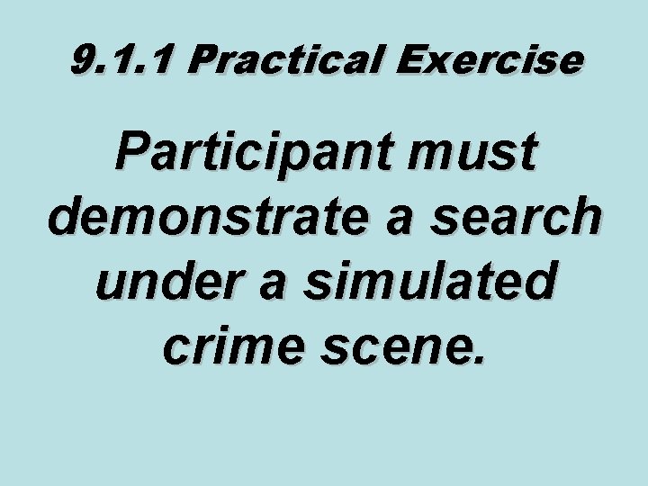 9. 1. 1 Practical Exercise Participant must demonstrate a search under a simulated crime