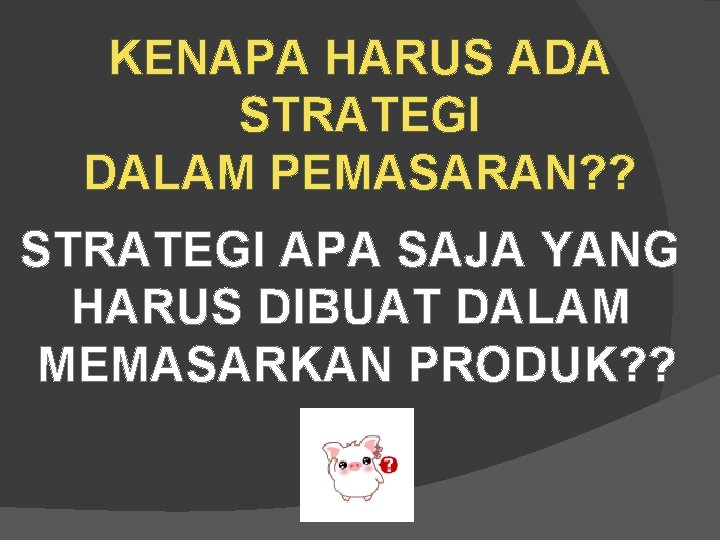 KENAPA HARUS ADA STRATEGI DALAM PEMASARAN? ? STRATEGI APA SAJA YANG HARUS DIBUAT DALAM