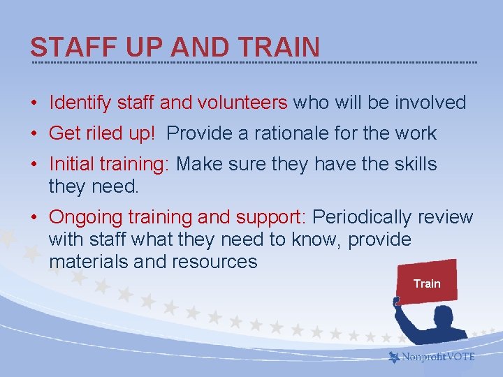 STAFF UP AND TRAIN • Identify staff and volunteers who will be involved •
