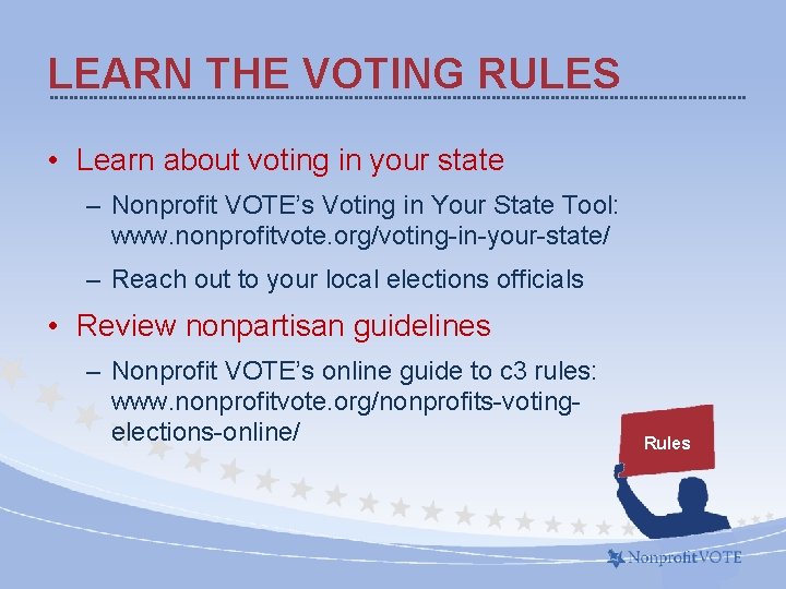LEARN THE VOTING RULES • Learn about voting in your state – Nonprofit VOTE’s