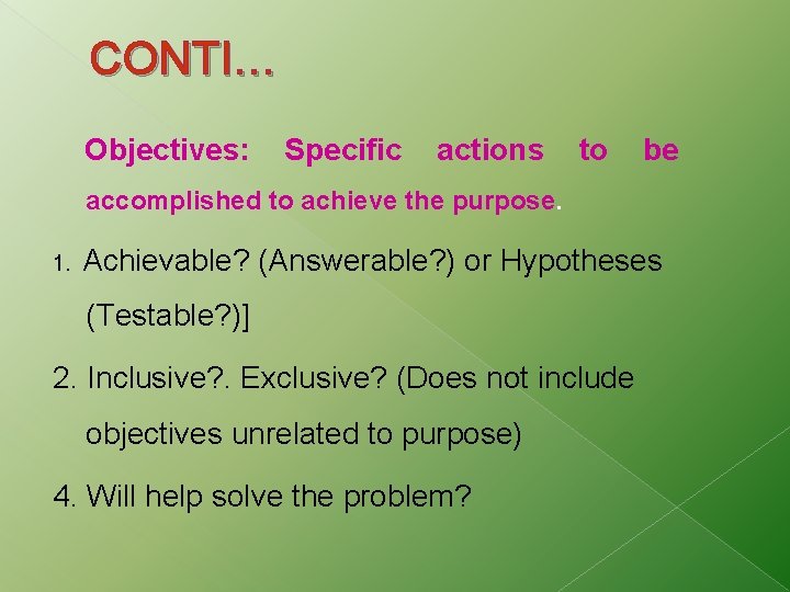 CONTI… Objectives: Specific actions to be accomplished to achieve the purpose. 1. Achievable? (Answerable? CONTI… Objectives: Specific actions to be accomplished to achieve the purpose. 1. Achievable? (Answerable?
