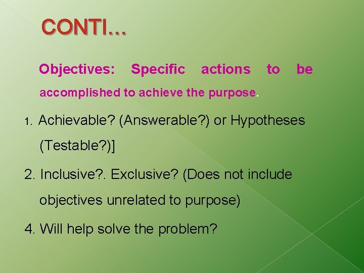 CONTI… Objectives: Specific actions to be accomplished to achieve the purpose. 1. Achievable? (Answerable?