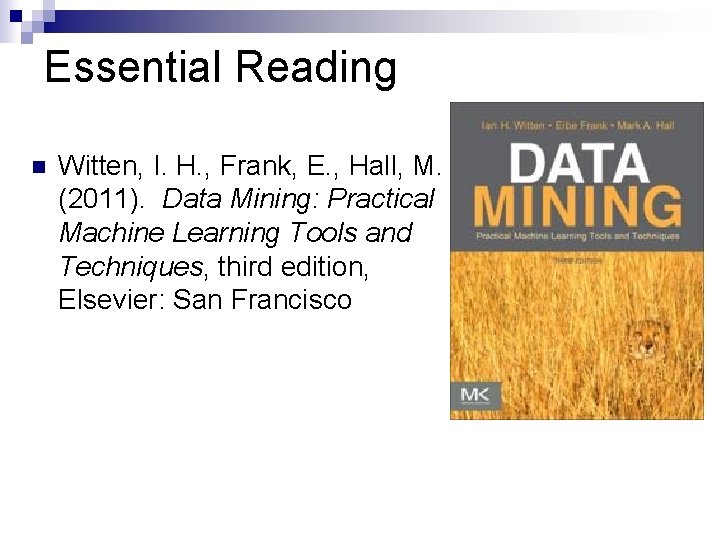 Essential Reading n Witten, I. H. , Frank, E. , Hall, M. (2011). Data