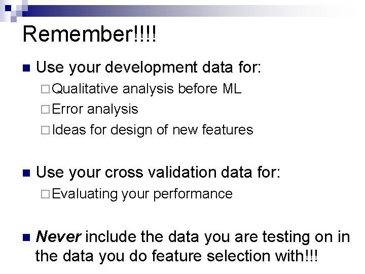 Remember!!!! n Use your development data for: ¨ Qualitative analysis before ML ¨ Error