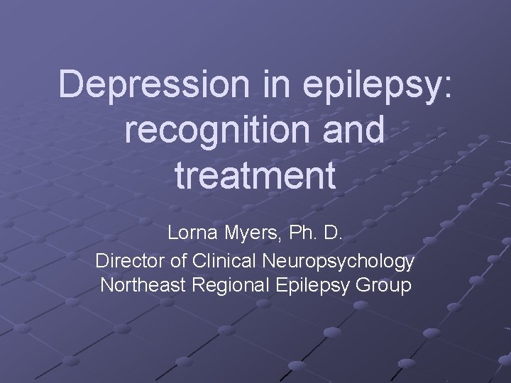 Depression in epilepsy: recognition and treatment Lorna Myers, Ph. D. Director of Clinical Neuropsychology