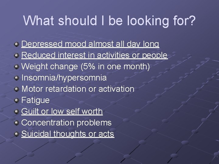 What should I be looking for? Depressed mood almost all day long Reduced interest