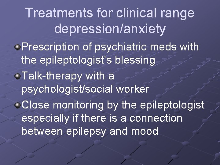 Treatments for clinical range depression/anxiety Prescription of psychiatric meds with the epileptologist’s blessing Talk-therapy