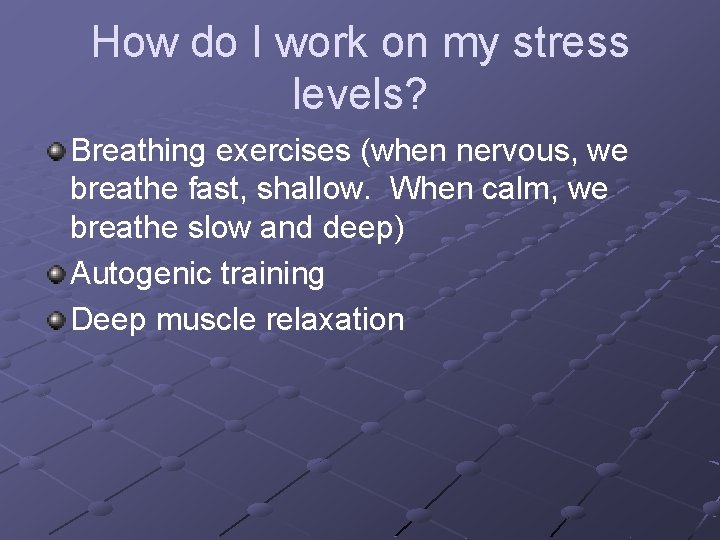 How do I work on my stress levels? Breathing exercises (when nervous, we breathe