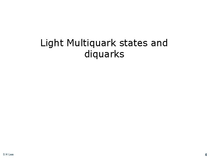 Light Multiquark states and diquarks S H Lee 4 