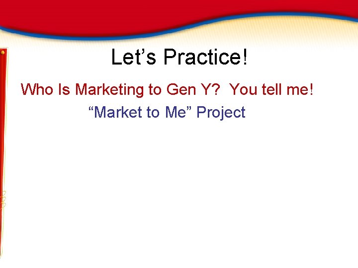 Let’s Practice! Who Is Marketing to Gen Y? You tell me! “Market to Me”