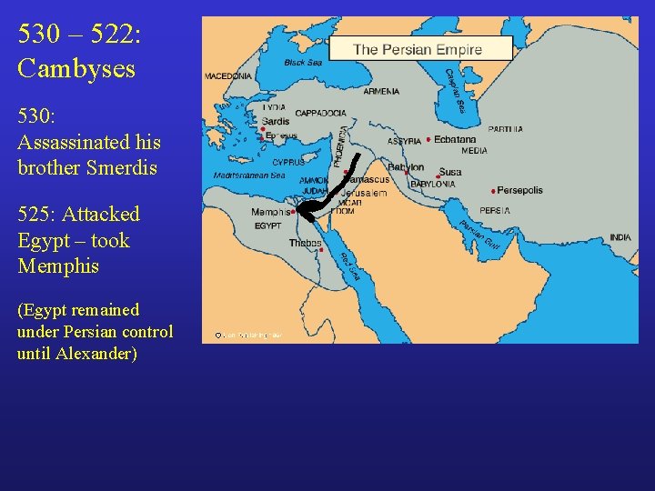 530 – 522: Cambyses 530: Assassinated his brother Smerdis 525: Attacked Egypt – took