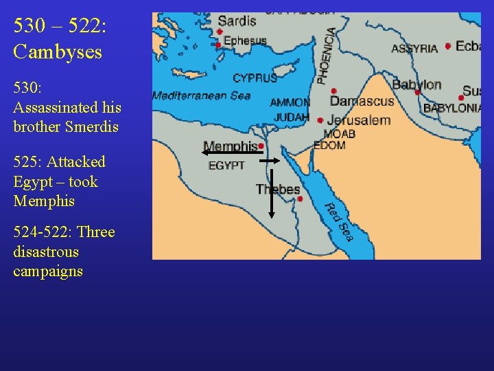 530 – 522: Cambyses 530: Assassinated his brother Smerdis 525: Attacked Egypt – took